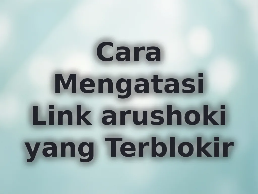 Cara Mengatasi Link arushoki yang Terblokir