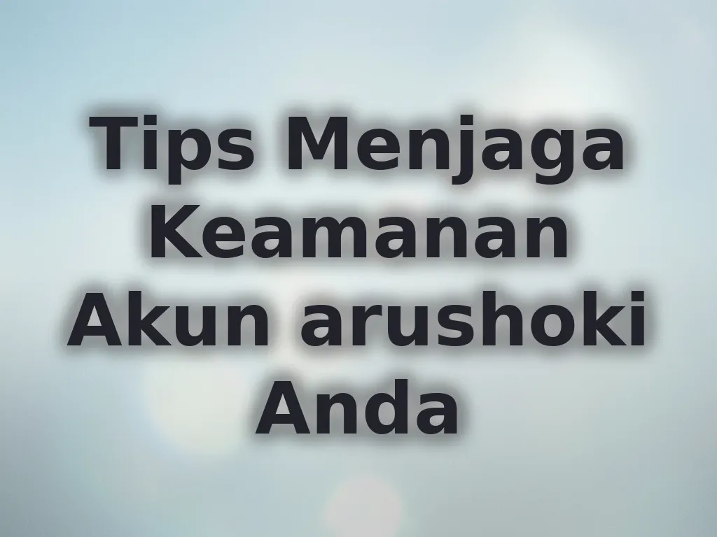 Tips Menjaga Keamanan Akun arushoki Anda