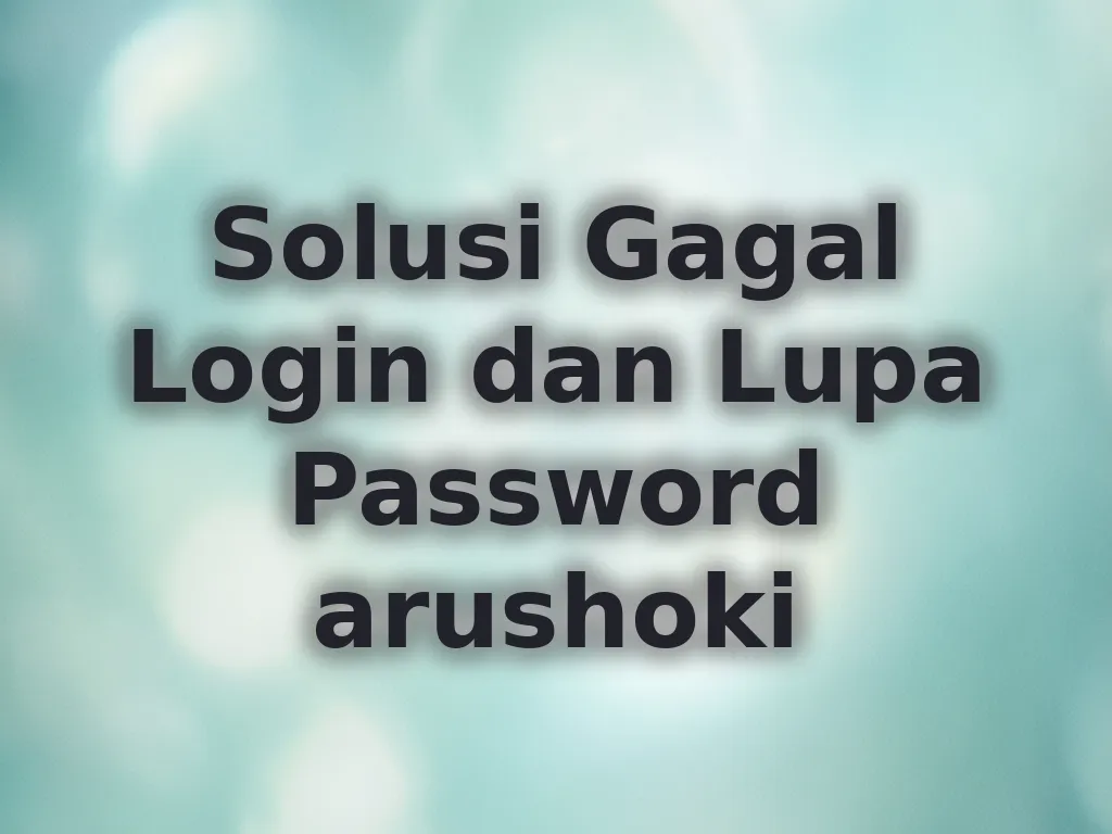 Solusi Gagal Login dan Lupa Password arushoki